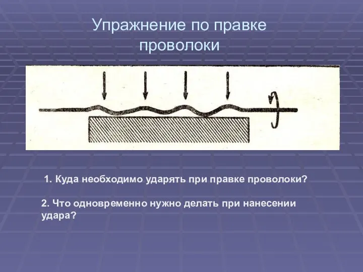 Упражнение по правке проволоки 1. Куда необходимо ударять при правке проволоки? 2.