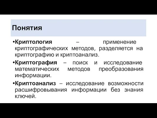 Понятия Криптология – применение криптографических методов, разделяется на криптографию и криптоанализ. Криптография