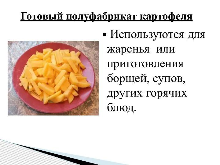 Готовый полуфабрикат картофеля Используются для жаренья или приготовления борщей, супов, других горячих блюд.