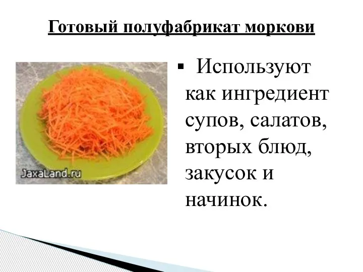 Используют как ингредиент супов, салатов, вторых блюд, закусок и начинок. Готовый полуфабрикат моркови