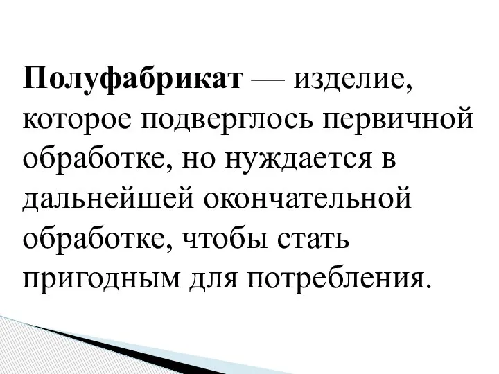 Полуфабрикат — изделие, которое подверглось первичной обработке, но нуждается в дальнейшей окончательной