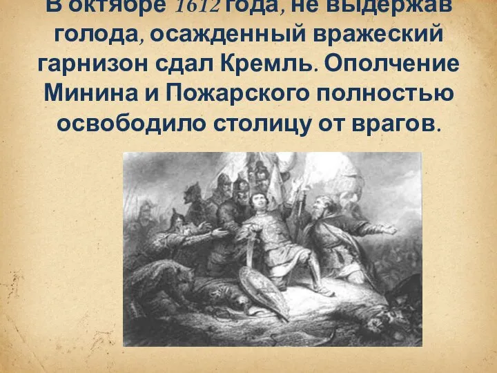 В октябре 1612 года, не выдержав голода, осажденный вражеский гарнизон сдал Кремль.