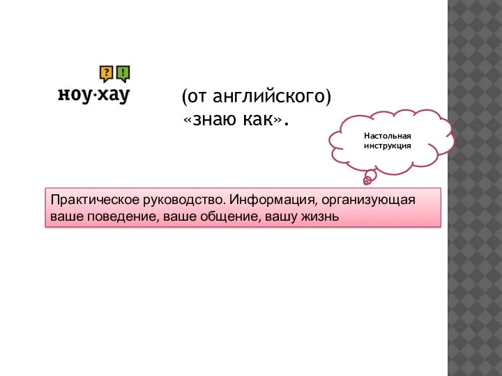 (от английского) «знаю как». Практическое руководство. Информация, организующая ваше поведение, ваше общение, вашу жизнь Настольная инструкция