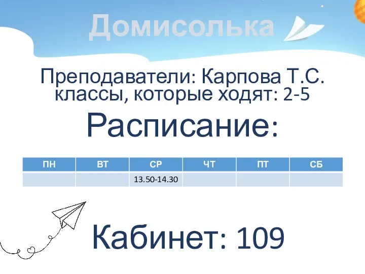 Домисолька Преподаватели: Карпова Т.С. классы, которые ходят: 2-5 Расписание: Кабинет: 109