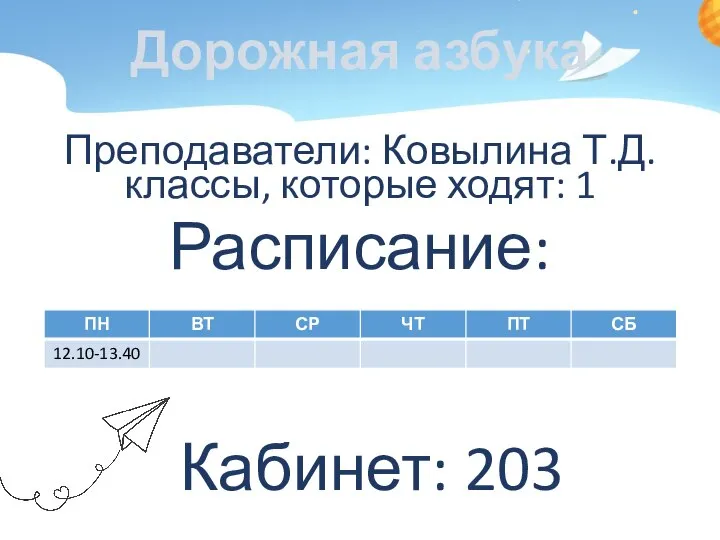 Дорожная азбука Преподаватели: Ковылина Т.Д. классы, которые ходят: 1 Расписание: Кабинет: 203