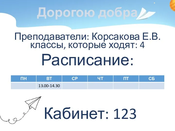 Дорогою добра Преподаватели: Корсакова Е.В. классы, которые ходят: 4 Расписание: Кабинет: 123