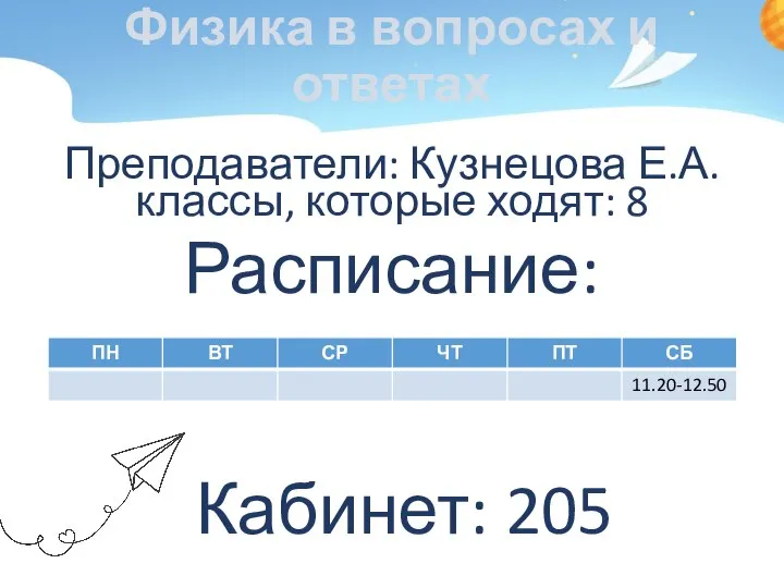 Физика в вопросах и ответах Преподаватели: Кузнецова Е.А. классы, которые ходят: 8 Расписание: Кабинет: 205