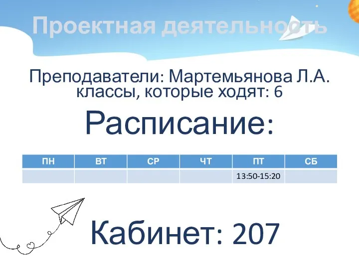 Проектная деятельность Преподаватели: Мартемьянова Л.А. классы, которые ходят: 6 Расписание: Кабинет: 207