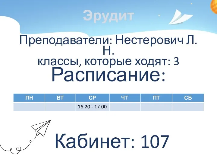 Эрудит Преподаватели: Нестерович Л.Н. классы, которые ходят: 3 Расписание: Кабинет: 107