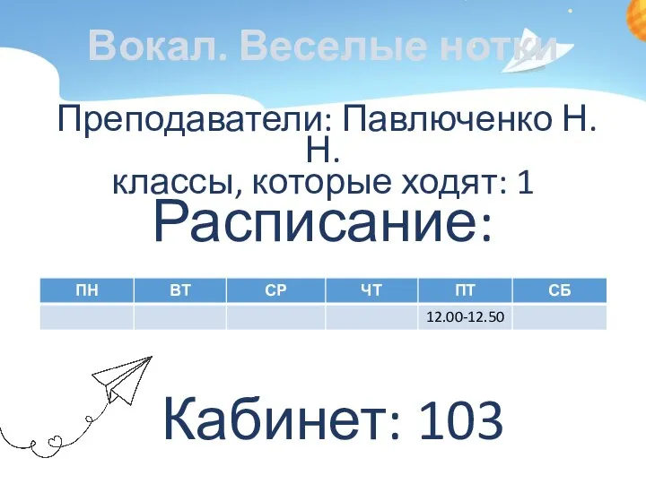 Вокал. Веселые нотки Преподаватели: Павлюченко Н.Н. классы, которые ходят: 1 Расписание: Кабинет: 103