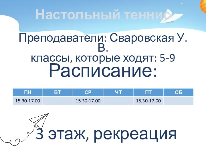 Настольный теннис Преподаватели: Сваровская У.В. классы, которые ходят: 5-9 Расписание: 3 этаж, рекреация