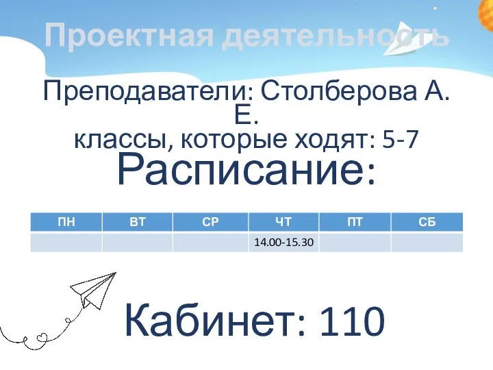 Проектная деятельность Преподаватели: Столберова А.Е. классы, которые ходят: 5-7 Расписание: Кабинет: 110