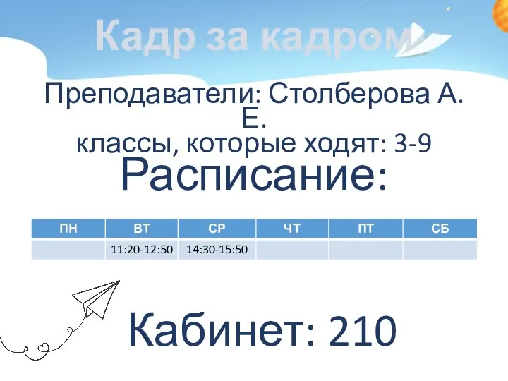 Кадр за кадром Преподаватели: Столберова А.Е. классы, которые ходят: 3-9 Расписание: Кабинет: 210