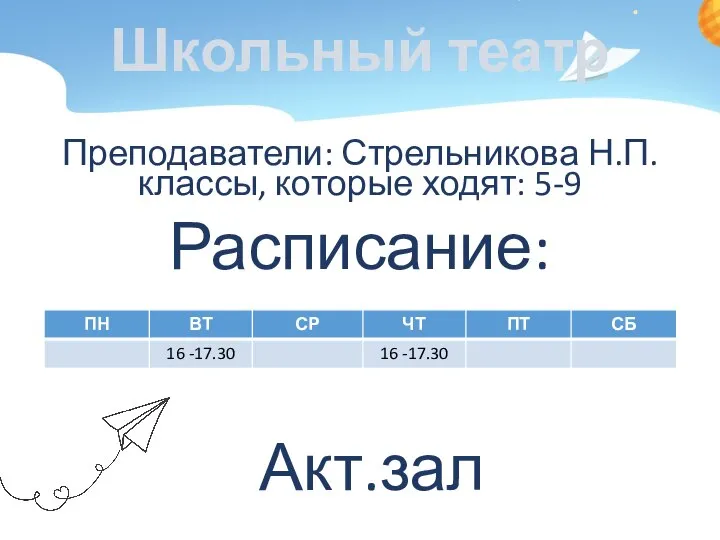 Школьный театр Преподаватели: Стрельникова Н.П. классы, которые ходят: 5-9 Расписание: Акт.зал