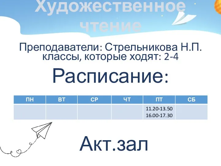 Художественное чтение Преподаватели: Стрельникова Н.П. классы, которые ходят: 2-4 Расписание: Акт.зал