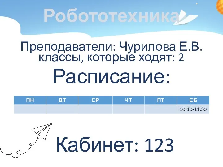 Робототехника Преподаватели: Чурилова Е.В. классы, которые ходят: 2 Расписание: Кабинет: 123