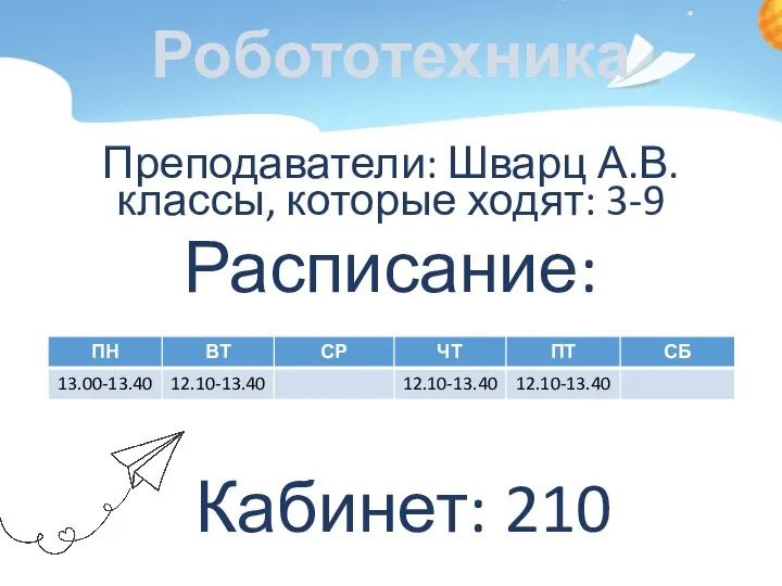 Робототехника Преподаватели: Шварц А.В. классы, которые ходят: 3-9 Расписание: Кабинет: 210