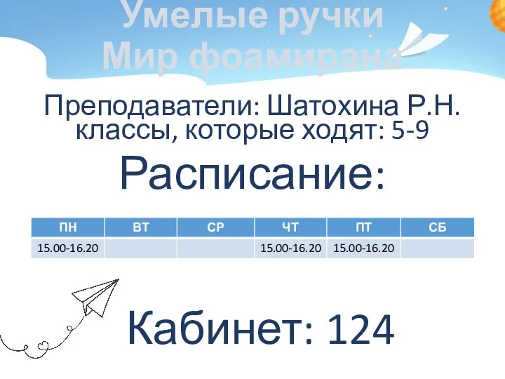 Умелые ручки Мир фоамирана Преподаватели: Шатохина Р.Н. классы, которые ходят: 5-9 Расписание: Кабинет: 124