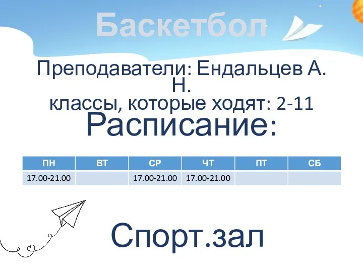 Баскетбол Преподаватели: Ендальцев А.Н. классы, которые ходят: 2-11 Расписание: Спорт.зал