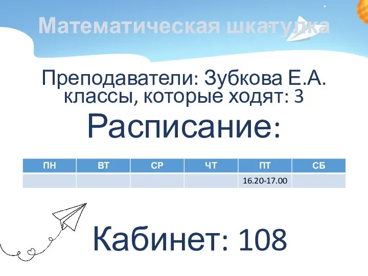 Математическая шкатулка Преподаватели: Зубкова Е.А. классы, которые ходят: 3 Расписание: Кабинет: 108