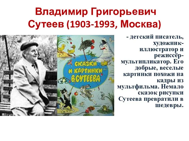 Владимир Григорьевич Сутеев (1903-1993, Москва) - детский писатель, художник-иллюстратор и режиссёр-мультипликатор. Его