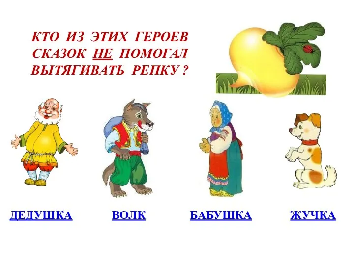 КТО ИЗ ЭТИХ ГЕРОЕВ СКАЗОК НЕ ПОМОГАЛ ВЫТЯГИВАТЬ РЕПКУ ? ДЕДУШКА ВОЛК БАБУШКА ЖУЧКА