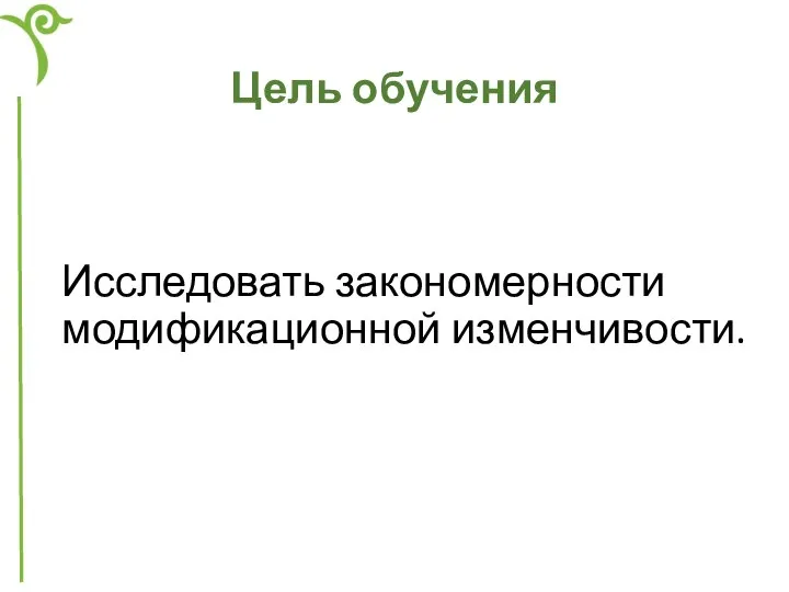 Цель обучения Исследовать закономерности модификационной изменчивости.