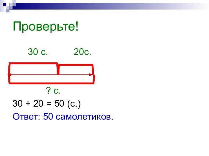 Проверьте! 30 с. 20с. ? с. 30 + 20 = 50 (с.) Ответ: 50 самолетиков.