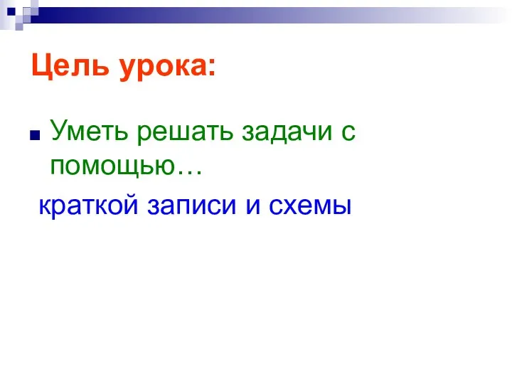 Цель урока: Уметь решать задачи с помощью… краткой записи и схемы