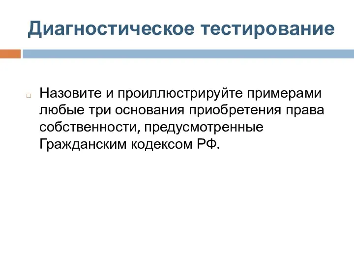 Диагностическое тестирование Назовите и проиллюстрируйте примерами любые три основания приобретения права собственности, предусмотренные Гражданским кодексом РФ.