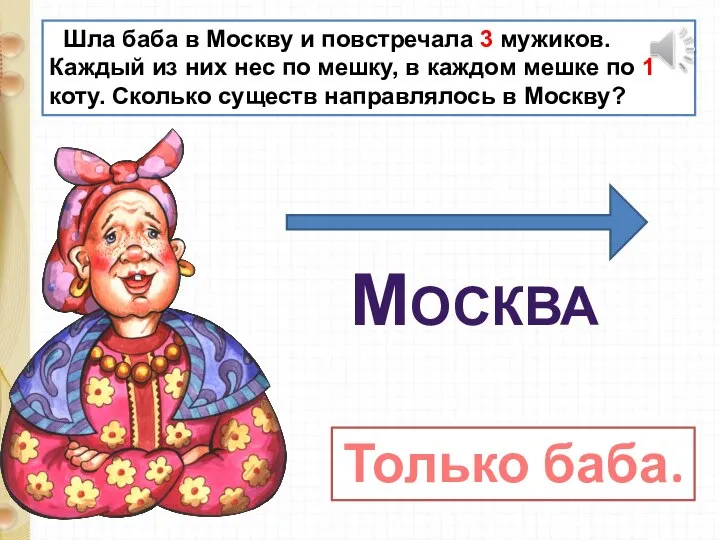 Шла баба в Москву и повстречала 3 мужиков. Каждый из них нес