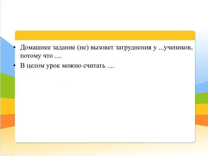 Домашнее задание (не) вызовет затруднения у ...учеников, потому что .... В целом урок можно считать ....