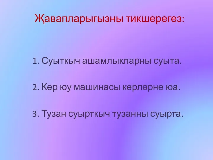 Җавапларыгызны тикшерегез: 1. Суыткыч ашамлыкларны суыта. 2. Кер юу машинасы керләрне юа.