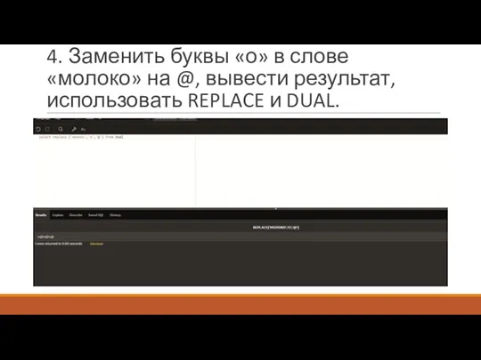 4. Заменить буквы «о» в слове «молоко» на @, вывести результат, использовать REPLACE и DUAL.