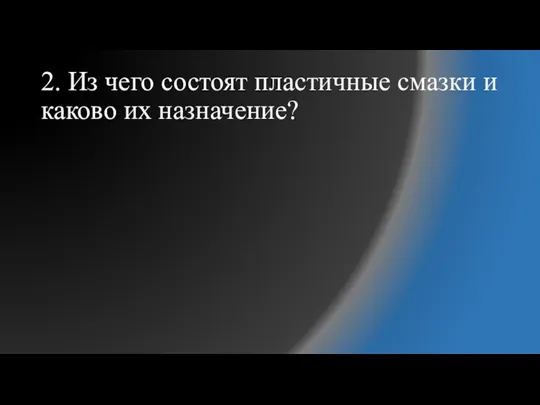 2. Из чего состоят пластичные смазки и каково их назначение?