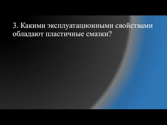 3. Какими эксплуатационными свойствами обладают пластичные смазки?