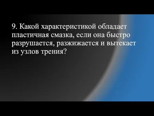 9. Какой характеристикой обладает пластичная смазка, если она быстро разрушается, разжижается и вытекает из узлов трения?