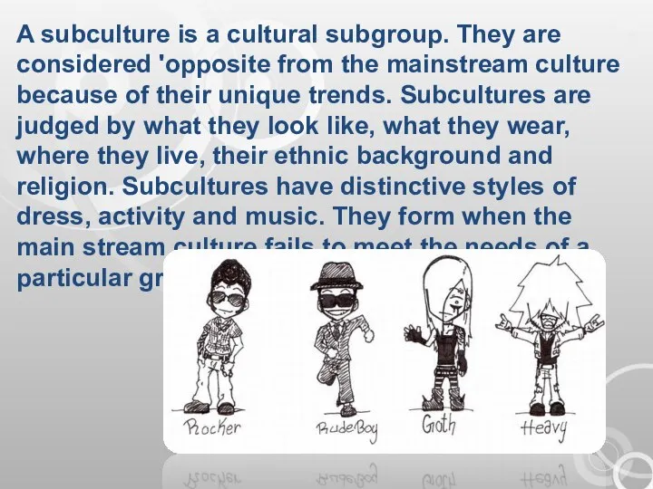A subculture is a cultural subgroup. They are considered 'opposite from the