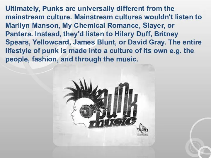 Ultimately, Punks are universally different from the mainstream culture. Mainstream cultures wouldn't