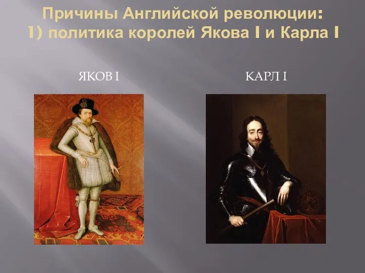 Причины Английской революции: 1) политика королей Якова I и Карла I ЯКОВ I КАРЛ I