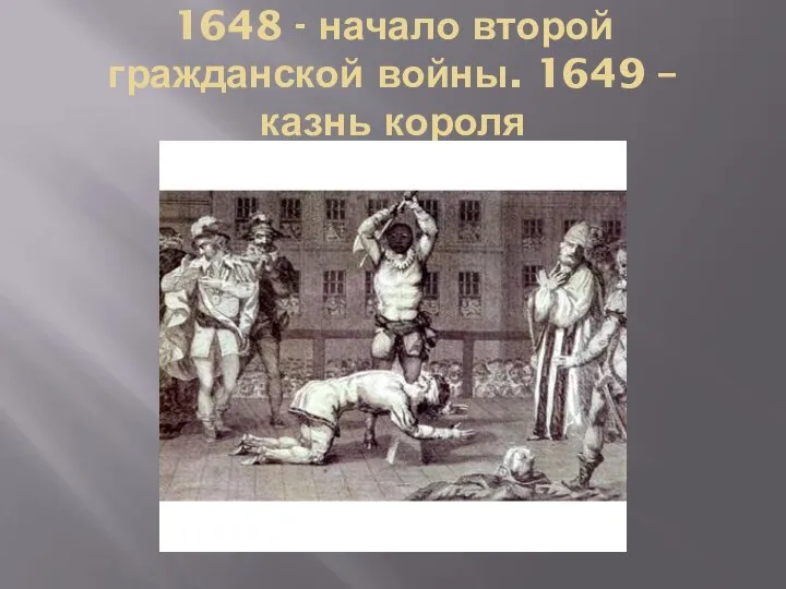 1648 - начало второй гражданской войны. 1649 – казнь короля