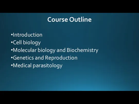 Course Outline Introduction Cell biology Molecular biology and Biochemistry Genetics and Reproduction Medical parasitology