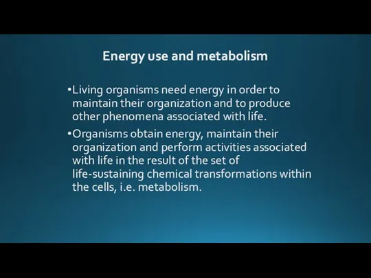 Energy use and metabolism Living organisms need energy in order to maintain