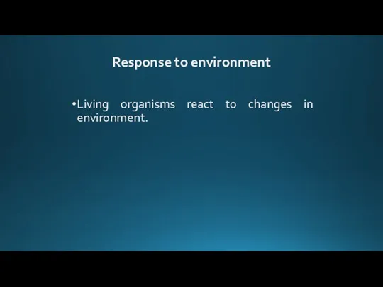 Response to environment Living organisms react to changes in environment.