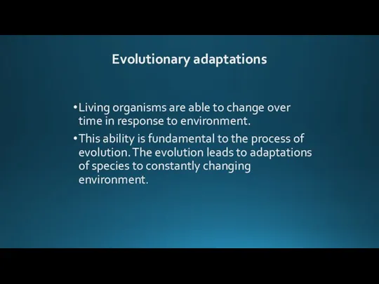 Evolutionary adaptations Living organisms are able to change over time in response