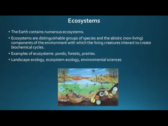 The Earth contains numerous ecosystems. Ecosystems are distinguishable groups of species and