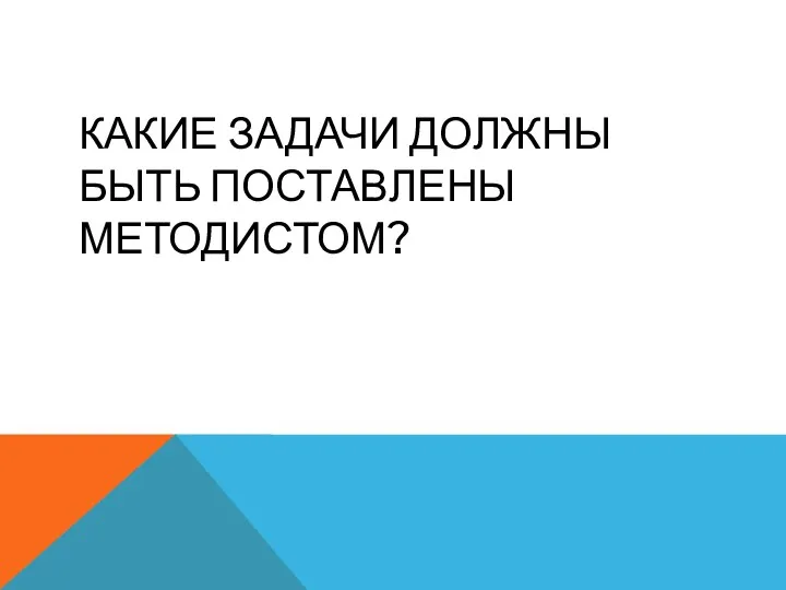 КАКИЕ ЗАДАЧИ ДОЛЖНЫ БЫТЬ ПОСТАВЛЕНЫ МЕТОДИСТОМ?