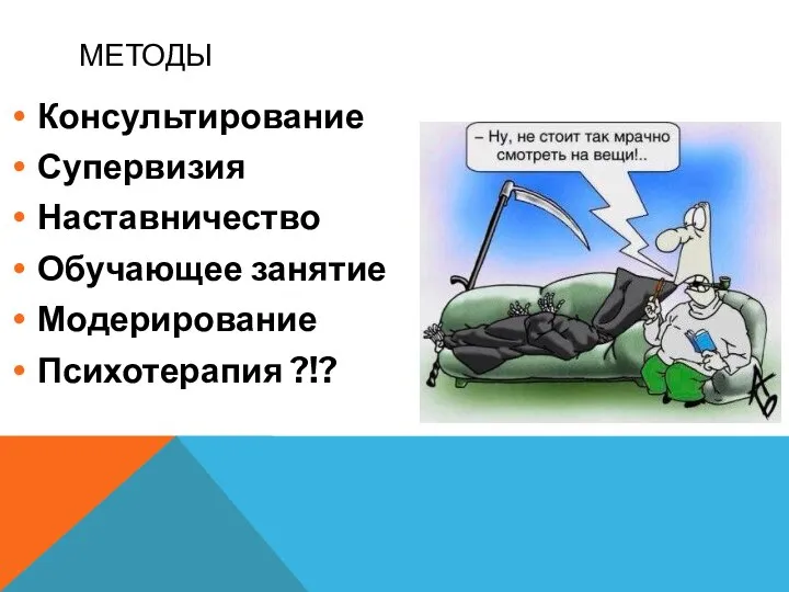 МЕТОДЫ Консультирование Супервизия Наставничество Обучающее занятие Модерирование Психотерапия ?!?