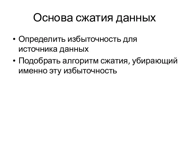 Основа сжатия данных Определить избыточность для источника данных Подобрать алгоритм сжатия, убирающий именно эту избыточность