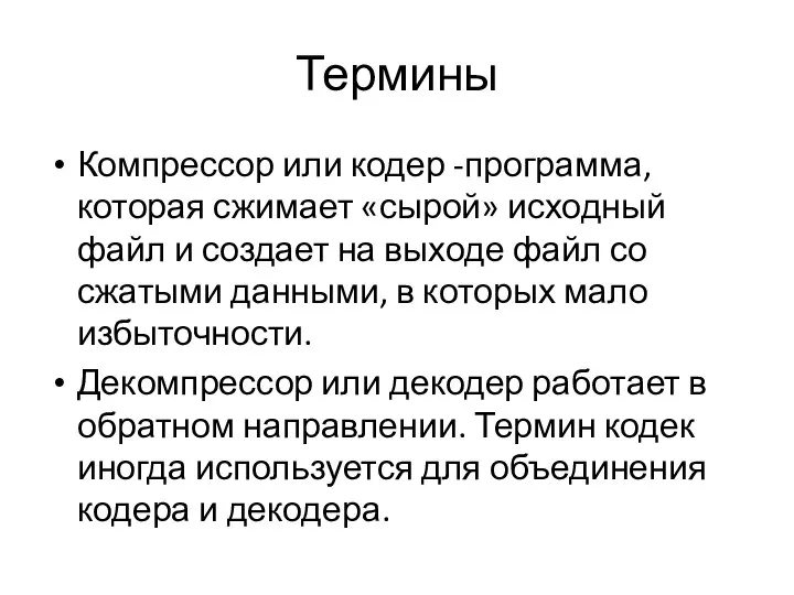 Термины Компрессор или кодер -программа, которая сжимает «сырой» исходный файл и создает